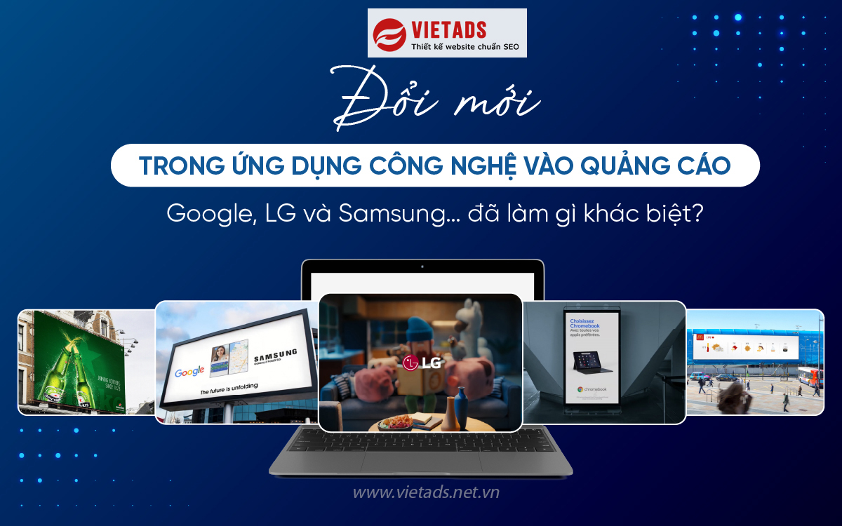 Sáng Tạo Quảng Cáo 4.0: LG, Samsung Và Google Làm Gì Để Khác Biệt?